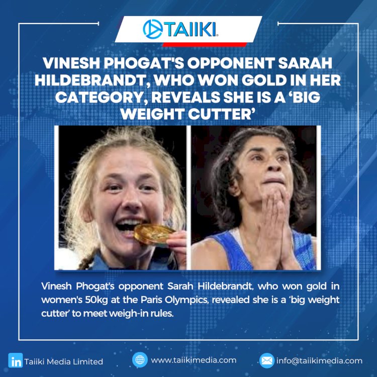 VINESH PHOGAT'S OPPONENT SARAH HILDEBRANDT, WHO WON GOLD IN HER CATEGORY, REVEALS SHE IS A 'BIG WEIGHT CUTTER'