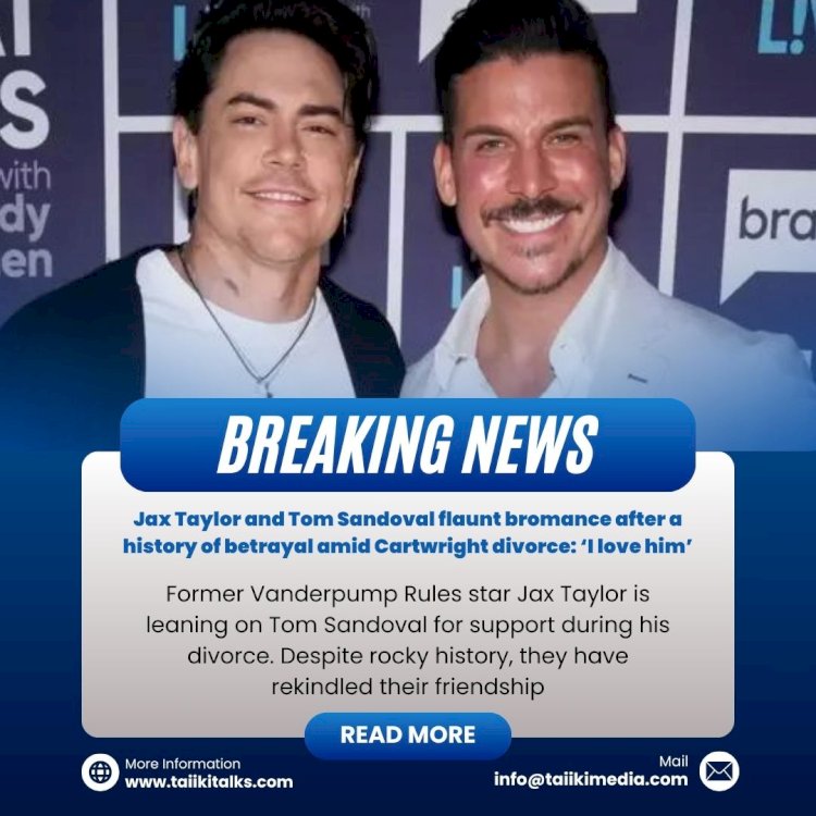 Jax Taylor and Tom Sandoval flaunt bromance after a history of betrayal amid Cartwright divorce: ‘I love him