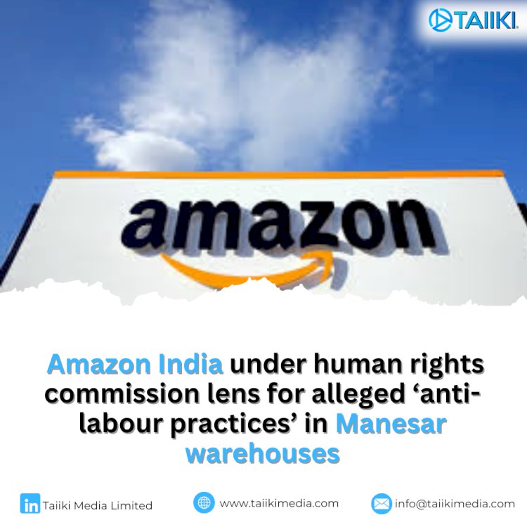 Amazon India under human rights commission lens for alleged ‘anti-labour practices’ in Manesar warehouses